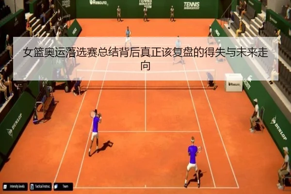 女篮奥运落选赛总结背后真正该复盘的得失与未来走向