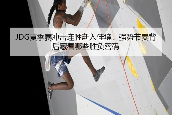 JDG夏季赛冲击连胜渐入佳境，强势节奏背后藏着哪些胜负密码
